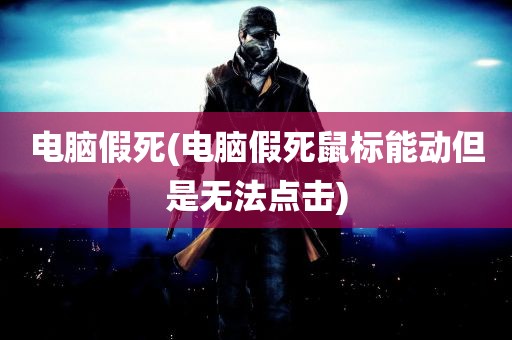 电脑假死(电脑假死鼠标能动但是无法点击)