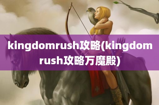 kingdomrush攻略(kingdomrush攻略万魔殿)