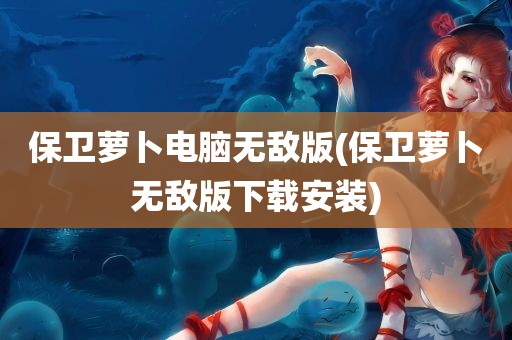 保卫萝卜电脑无敌版(保卫萝卜无敌版下载安装)