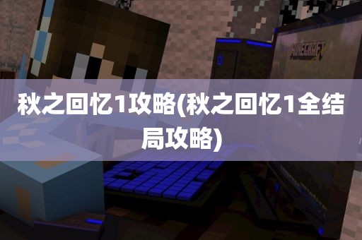 秋之回忆1攻略(秋之回忆1全结局攻略)