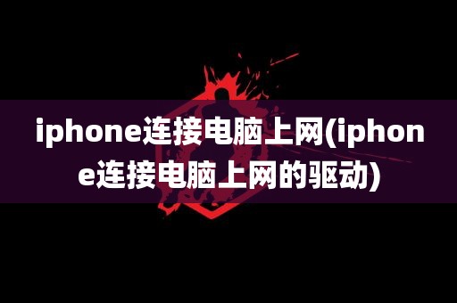 iphone连接电脑上网(iphone连接电脑上网的驱动)