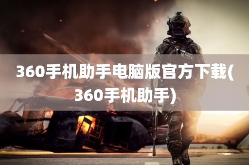 360手机助手电脑版官方下载(360手机助手)