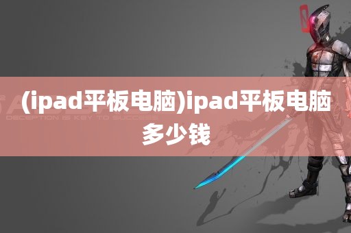 (ipad平板电脑)ipad平板电脑多少钱