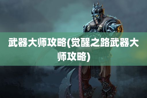 武器大师攻略(觉醒之路武器大师攻略)