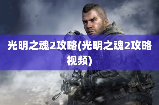 光明之魂2攻略(光明之魂2攻略视频)