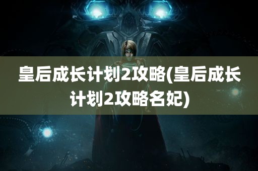 皇后成长计划2攻略(皇后成长计划2攻略名妃)