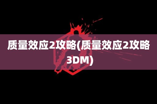 质量效应2攻略(质量效应2攻略 3DM)