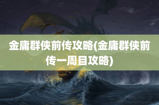 金庸群侠前传攻略(金庸群侠前传一周目攻略)