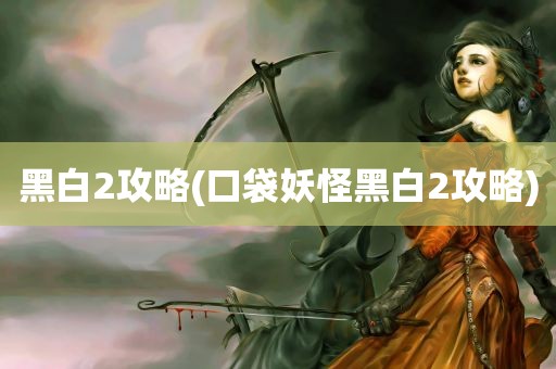 黑白2攻略(口袋妖怪黑白2攻略)