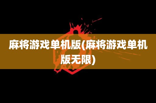 麻将游戏单机版(麻将游戏单机版无限)