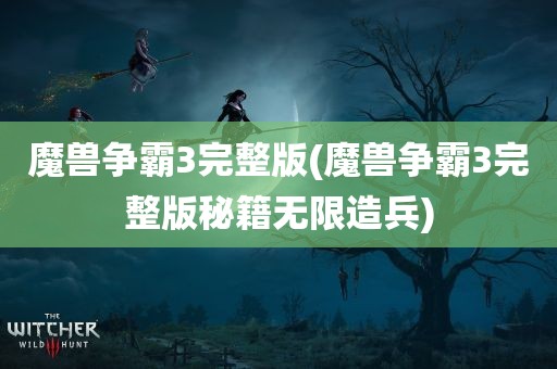 魔兽争霸3完整版(魔兽争霸3完整版秘籍无限造兵)