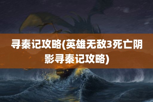 寻秦记攻略(英雄无敌3死亡阴影寻秦记攻略)