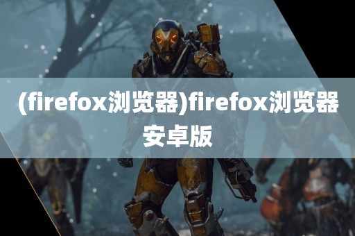 (firefox浏览器)firefox浏览器安卓版