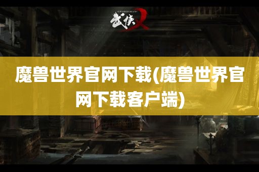 魔兽世界官网下载(魔兽世界官网下载客户端)