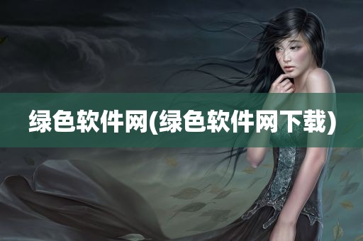 绿色软件网(绿色软件网下载)