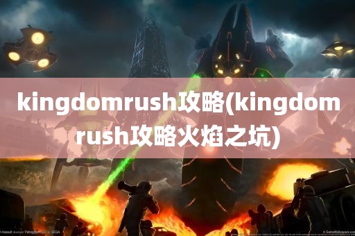 kingdomrush攻略(kingdomrush攻略火焰之坑)