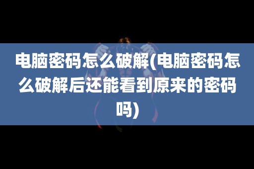 电脑密码怎么破解(电脑密码怎么破解后还能看到原来的密码吗)