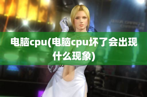 电脑cpu(电脑cpu坏了会出现什么现象)