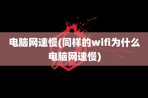 电脑网速慢(同样的wifi为什么电脑网速慢)