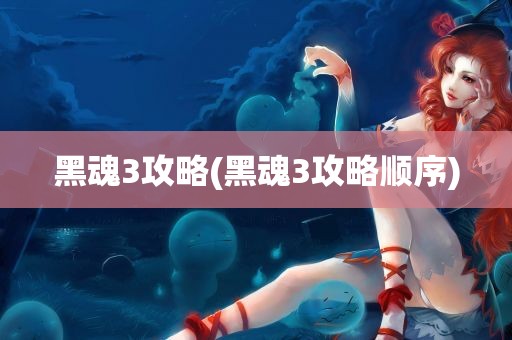 黑魂3攻略(黑魂3攻略顺序)