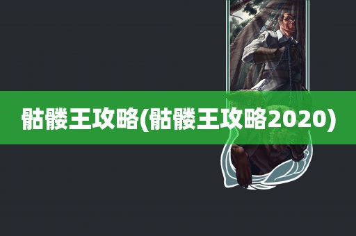 骷髅王攻略(骷髅王攻略2020)