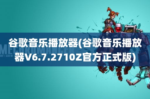 谷歌音乐播放器(谷歌音乐播放器V6.7.2710Z官方正式版)