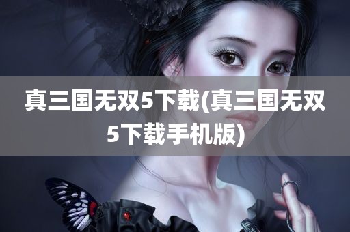 真三国无双5下载(真三国无双5下载手机版)