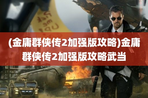 (金庸群侠传2加强版攻略)金庸群侠传2加强版攻略武当