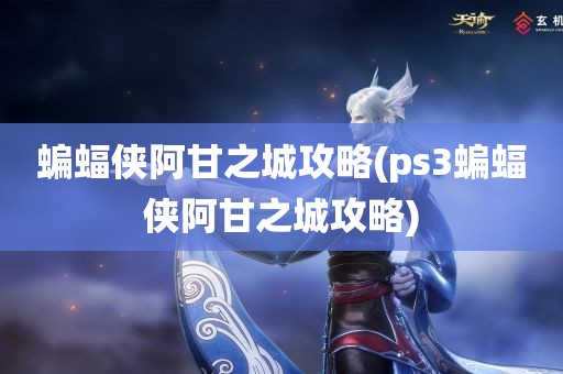 蝙蝠侠阿甘之城攻略(ps3蝙蝠侠阿甘之城攻略)