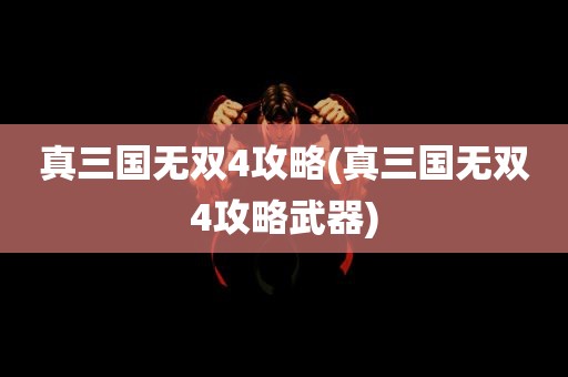 真三国无双4攻略(真三国无双4攻略武器)