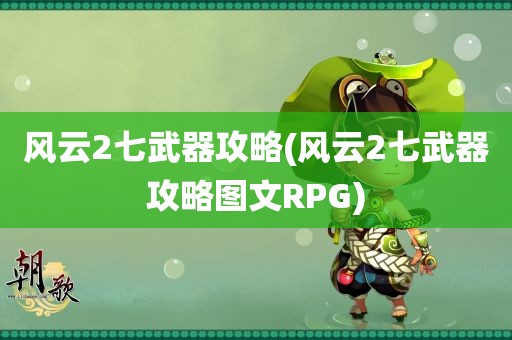 风云2七武器攻略(风云2七武器攻略图文RPG)