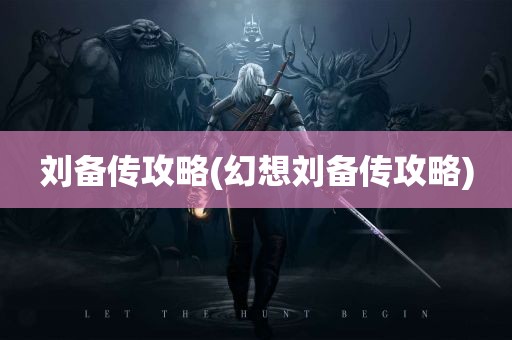 刘备传攻略(幻想刘备传攻略)