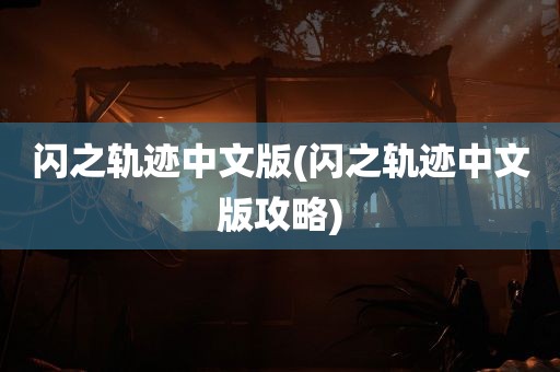 闪之轨迹中文版(闪之轨迹中文版攻略)