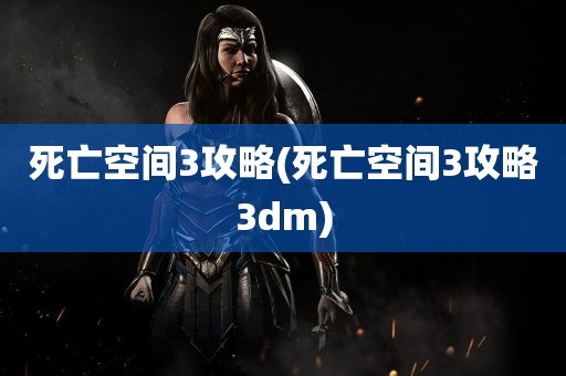 死亡空间3攻略(死亡空间3攻略3dm)