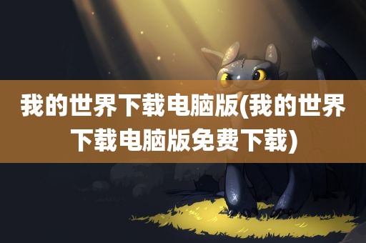 我的世界下载电脑版(我的世界下载电脑版免费下载)