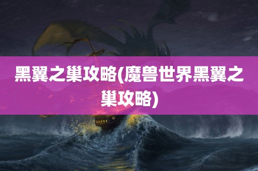 黑翼之巢攻略(魔兽世界黑翼之巢攻略)