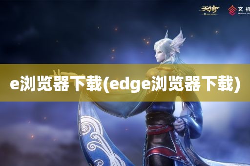 e浏览器下载(edge浏览器下载)