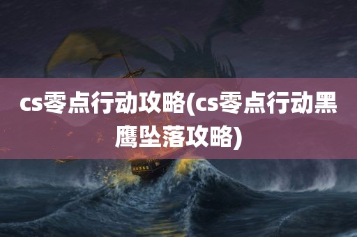 cs零点行动攻略(cs零点行动黑鹰坠落攻略)