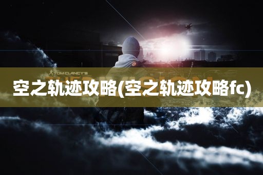 空之轨迹攻略(空之轨迹攻略fc)