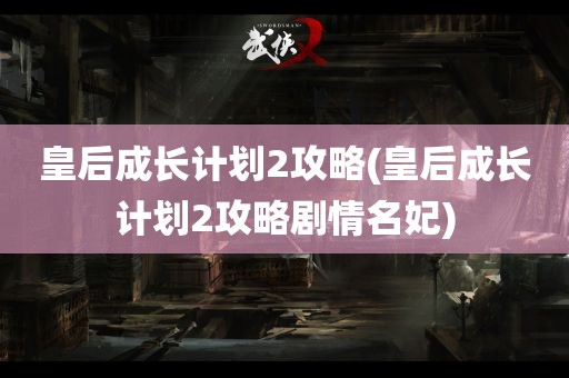 皇后成长计划2攻略(皇后成长计划2攻略剧情名妃)