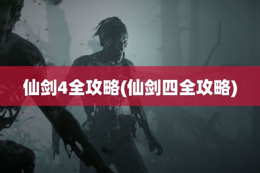 仙剑4全攻略(仙剑四全攻略)