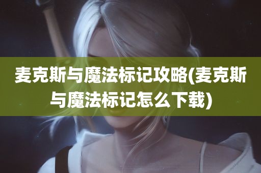 麦克斯与魔法标记攻略(麦克斯与魔法标记怎么下载)