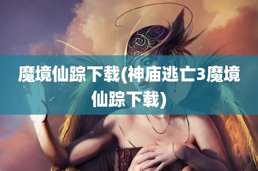 魔境仙踪下载(神庙逃亡3魔境仙踪下载)