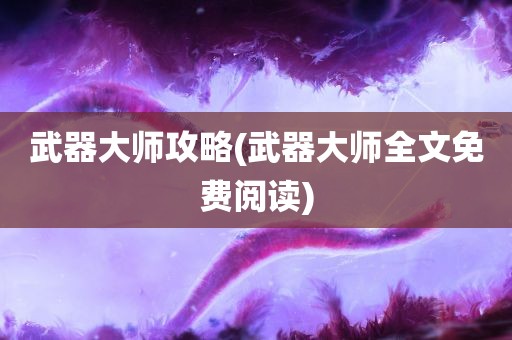 武器大师攻略(武器大师全文免费阅读)