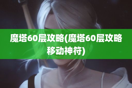 魔塔60层攻略(魔塔60层攻略移动神符)