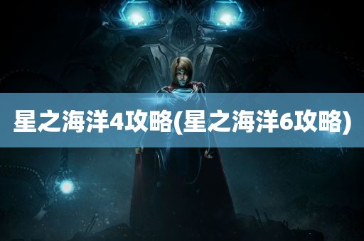 星之海洋4攻略(星之海洋6攻略)