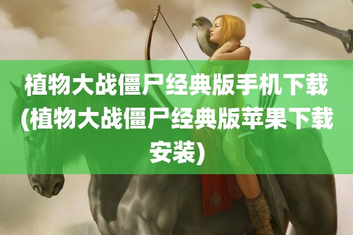 植物大战僵尸经典版手机下载(植物大战僵尸经典版苹果下载安装)