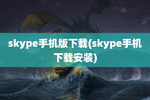 skype手机版下载(skype手机下载安装)