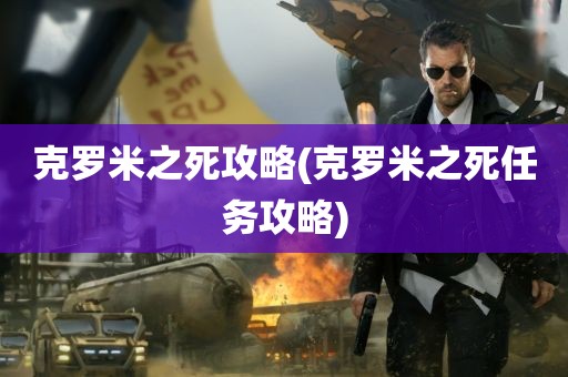 克罗米之死攻略(克罗米之死任务攻略)