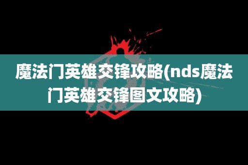 魔法门英雄交锋攻略(nds魔法门英雄交锋图文攻略)